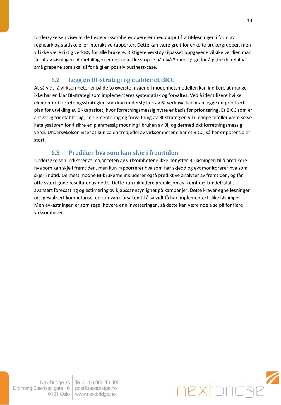 Anbefalingen er derfor å ikke stoppe på nivå 3 men sørge for å gjøre de relativt små grepene som skal til for å gi en positiv business-case. 6.