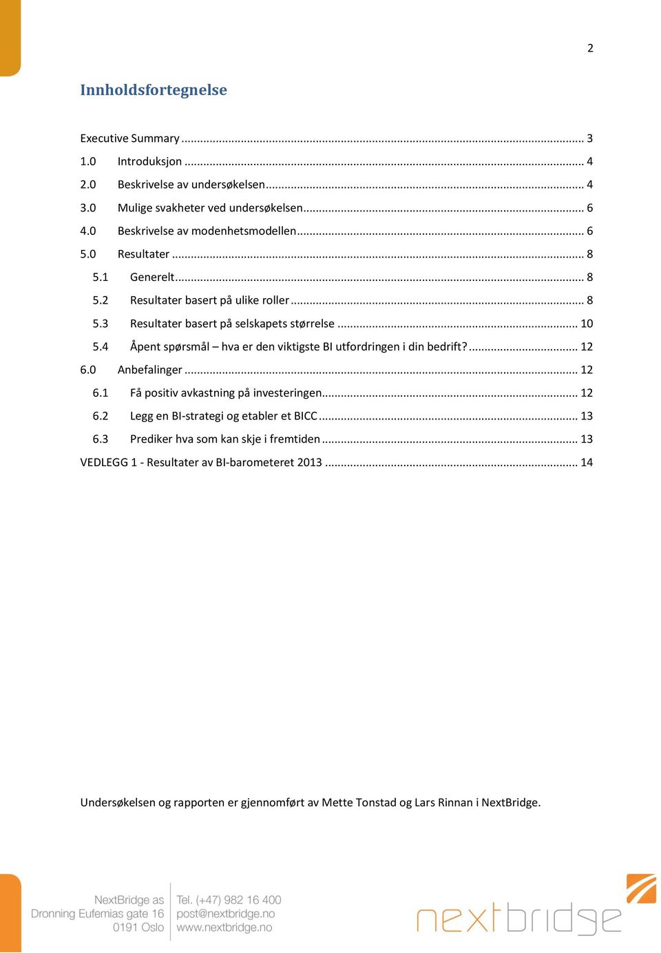 4 Åpent spørsmål hva er den viktigste BI utfordringen i din bedrift?... 12 6.0 Anbefalinger... 12 6.1 Få positiv avkastning på investeringen... 12 6.2 Legg en BI-strategi og etabler et BICC.