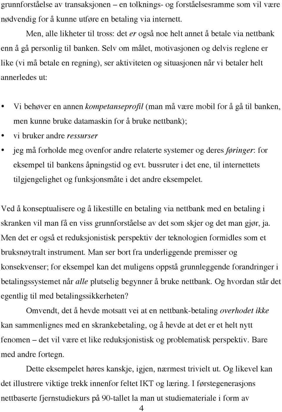 Selv om målet, motivasjonen og delvis reglene er like (vi må betale en regning), ser aktiviteten og situasjonen når vi betaler helt annerledes ut: Vi behøver en annen kompetanseprofil (man må være