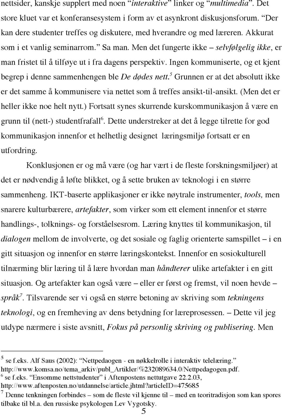 Men det fungerte ikke selvfølgelig ikke, er man fristet til å tilføye ut i fra dagens perspektiv. Ingen kommuniserte, og et kjent begrep i denne sammenhengen ble De dødes nett.