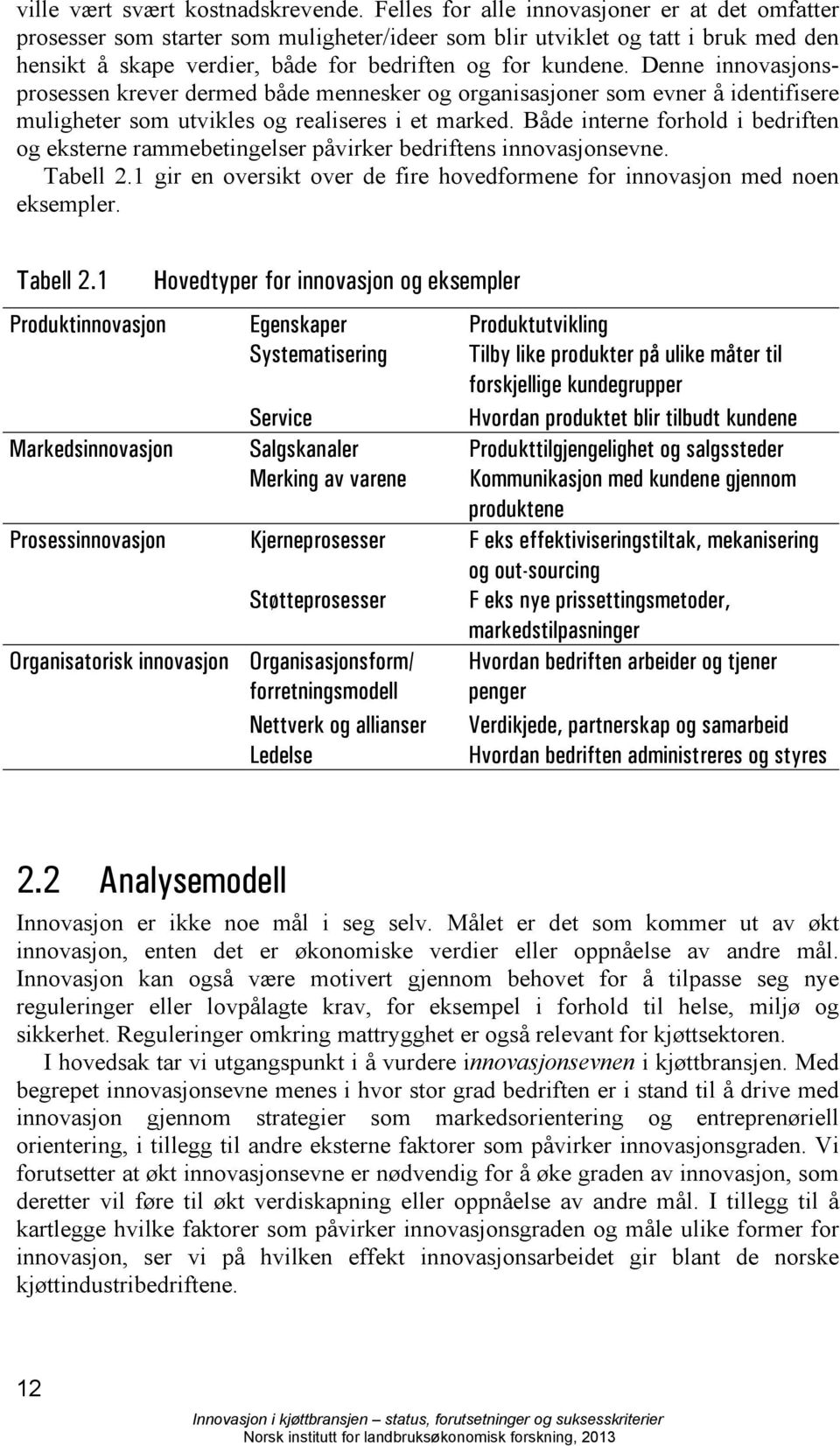 Denne innovasjonsprosessen krever dermed både mennesker og organisasjoner som evner å identifisere muligheter som utvikles og realiseres i et marked.