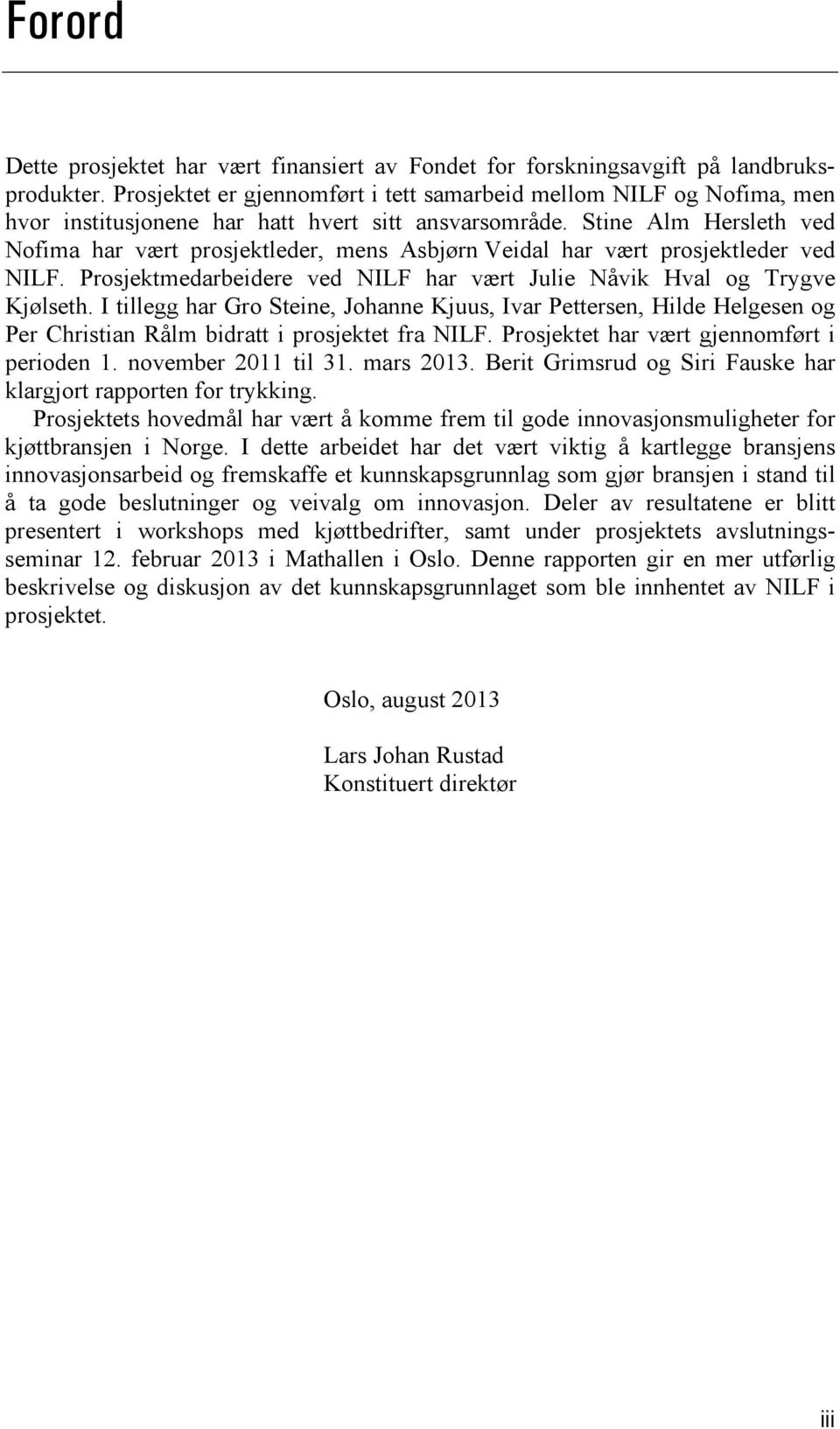 Stine Alm Hersleth ved Nofima har vært prosjektleder, mens Asbjørn Veidal har vært prosjektleder ved NILF. Prosjektmedarbeidere ved NILF har vært Julie Nåvik Hval og Trygve Kjølseth.