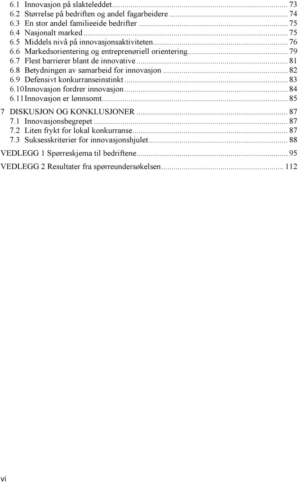 9 Defensivt konkurranseinstinkt... 83 6.10 Innovasjon fordrer innovasjon... 84 6.11 Innovasjon er lønnsomt... 85 7 DISKUSJON OG KONKLUSJONER... 87 7.1 Innovasjonsbegrepet... 87 7.2 Liten frykt for lokal konkurranse.