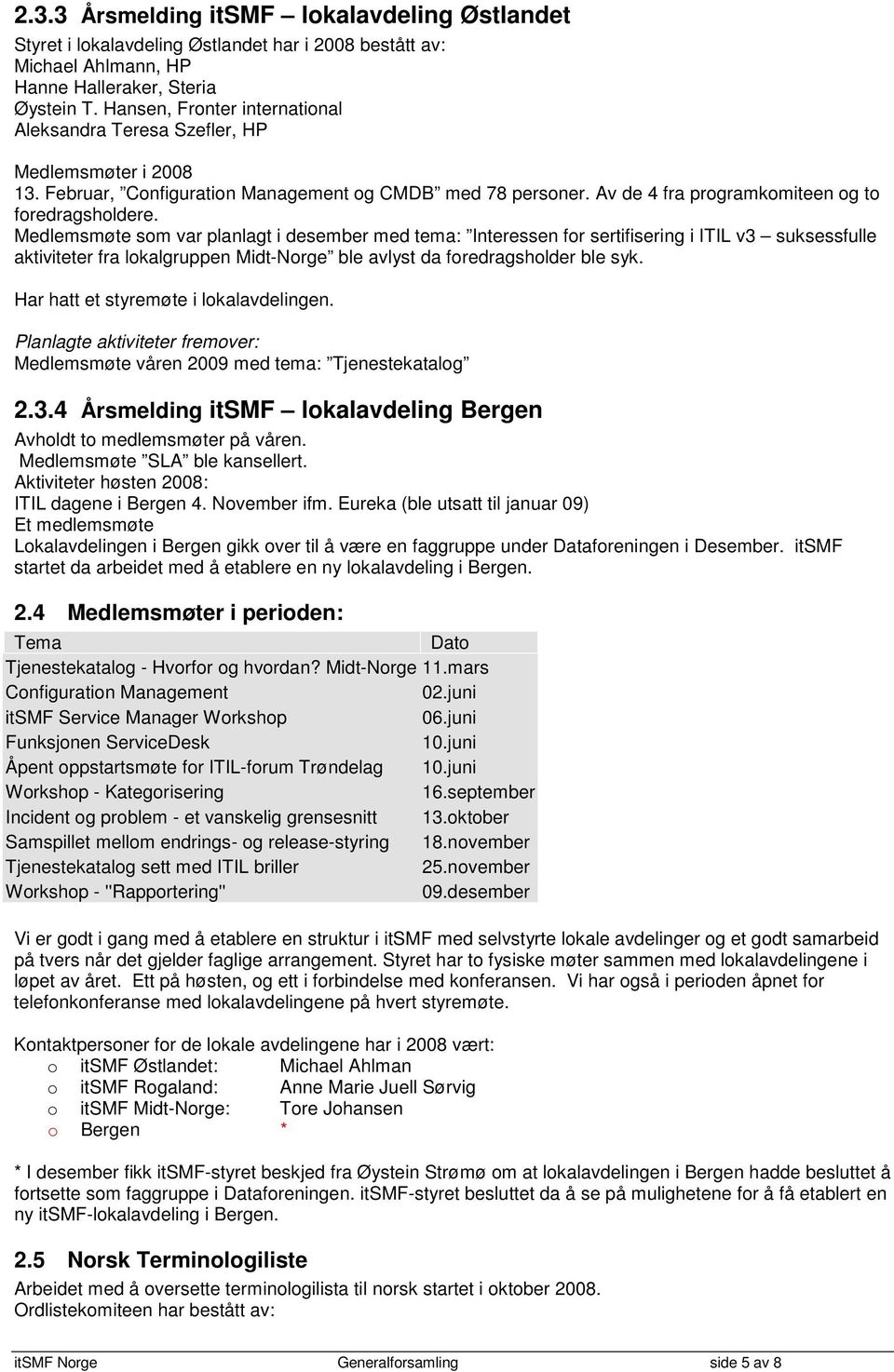 Medlemsmøte som var planlagt i desember med tema: Interessen for sertifisering i ITIL v3 suksessfulle aktiviteter fra lokalgruppen Midt-Norge ble avlyst da foredragsholder ble syk.