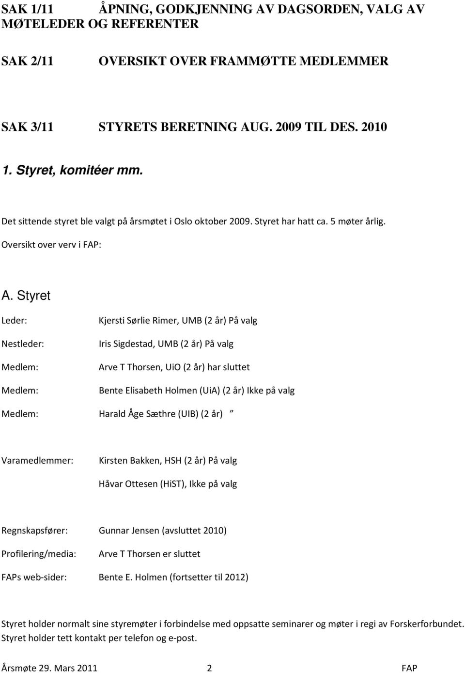 Styret Leder: Nestleder: Medlem: Medlem: Kjersti Sørlie Rimer, UMB (2 år) På valg Iris Sigdestad, UMB (2 år) På valg Arve T Thorsen, UiO (2 år) har sluttet Bente Elisabeth Holmen (UiA)(2 år) Ikke på