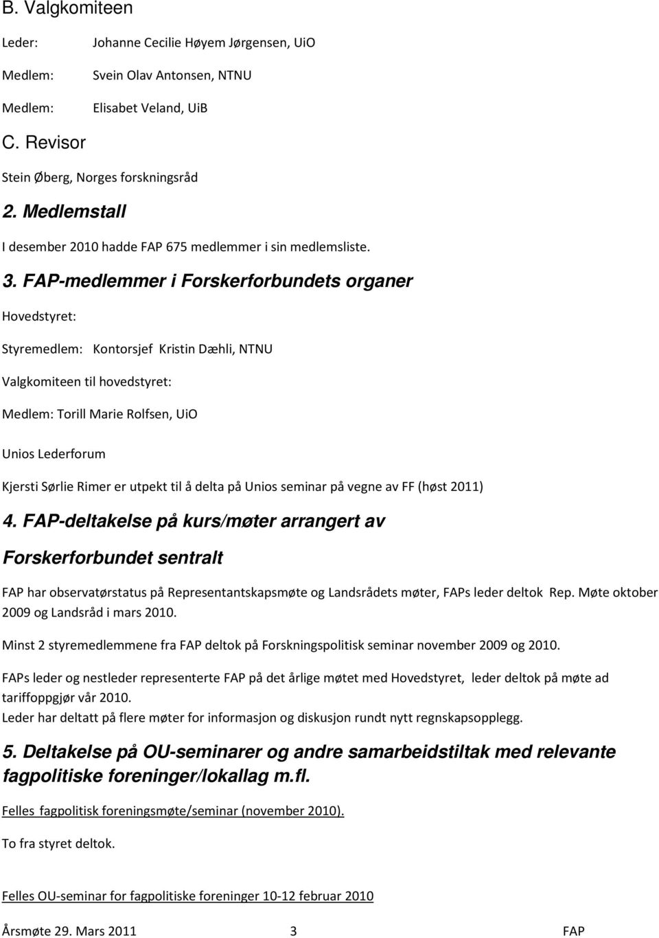 FAP-medlemmer i Forskerforbundets organer Hovedstyret: Styremedlem: Kontorsjef Kristin Dæhli, NTNU Valgkomiteen til hovedstyret: Medlem: Torill Marie Rolfsen, UiO Unios Lederforum Kjersti Sørlie