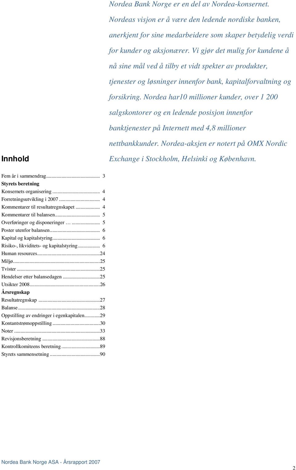 Nordea har10 millioner kunder, over 1 200 salgskontorer og en ledende posisjon innenfor banktjenester på Internett med 4,8 millioner nettbankkunder.