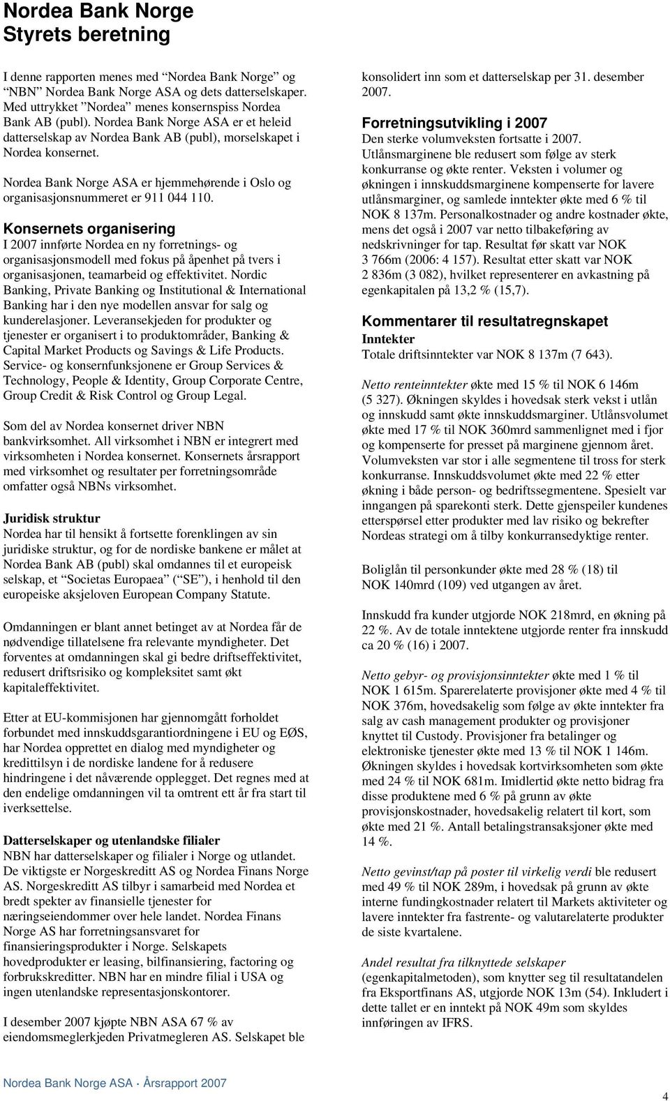 ets organisering I 2007 innførte Nordea en ny forretnings- og organisasjonsmodell med fokus på åpenhet på tvers i organisasjonen, teamarbeid og effektivitet.