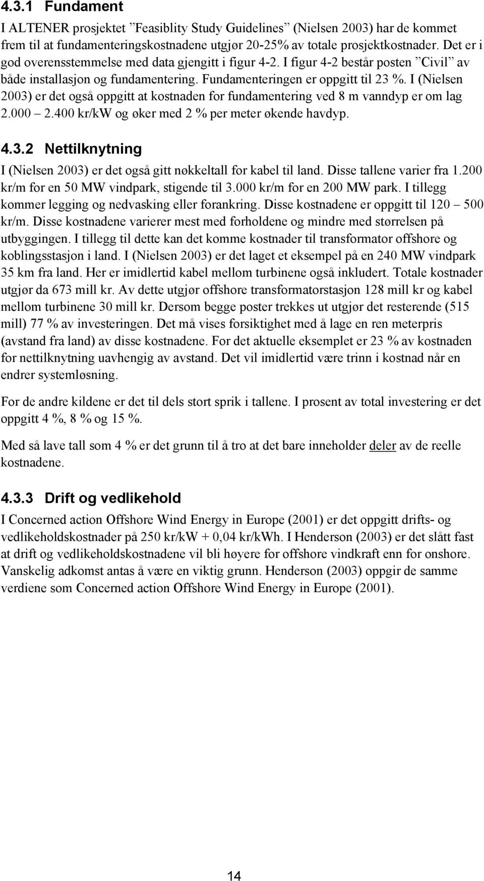 I (Nielsen 2003) er det også oppgitt at kostnaden for fundamentering ved 8 m vanndyp er om lag 2.000 2.400 kr/kw og øker med 2 % per meter økende havdyp. 4.3.2 Nettilknytning I (Nielsen 2003) er det også gitt nøkkeltall for kabel til land.