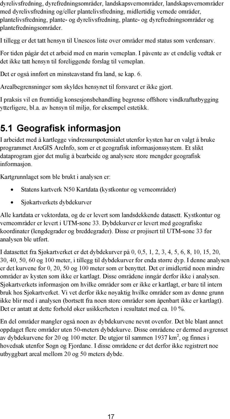 For tiden pågår det et arbeid med en marin verneplan. I påvente av et endelig vedtak er det ikke tatt hensyn til foreliggende forslag til verneplan.