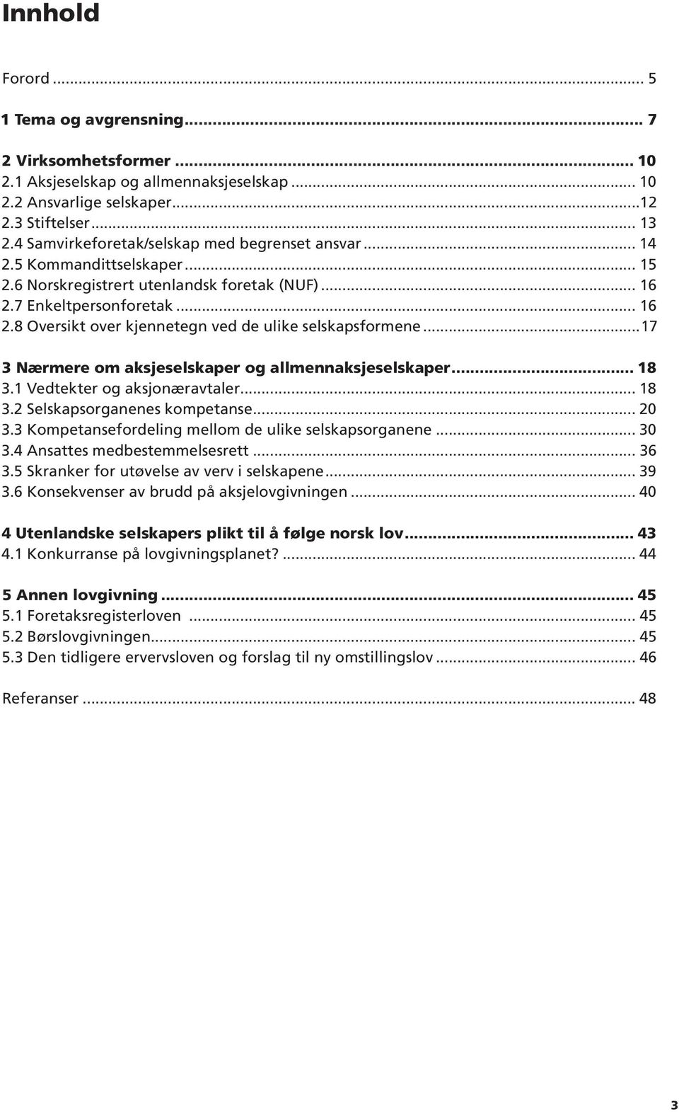 8 Oversikt over kjennetegn ved de ulike selskapsformene 17 3 Nærmere om aksjeselskaper og allmennaksjeselskaper 18 3.1 Vedtekter og aksjonæravtaler 18 3.2 Selskapsorganenes kompetanse 20 3.