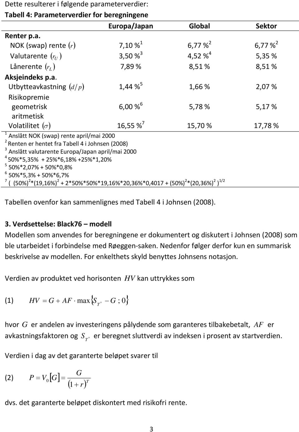 4 i Johnsen (008) Anslått valutarente Europa/Japan april/mai 000 4 50%5,5% + 5%6,8% +5%,0% 5 50%,07% + 50%0,8% 6 50%5,% + 50%6,7% 7 ( (50%) (9,6%) + 50%50%9,6%0,6%0,407 + (50%) (0,6%) ) / abellen