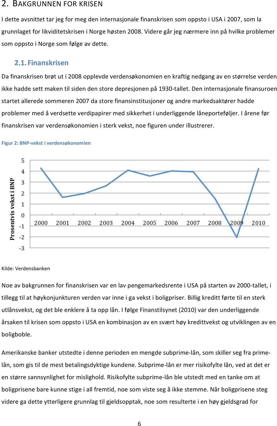 Finanskrisen Da finanskrisen brøt ut i 2008 opplevde verdensøkonomien en kraftig nedgang av en størrelse verden ikke hadde sett maken til siden den store depresjonen på 1930- tallet.