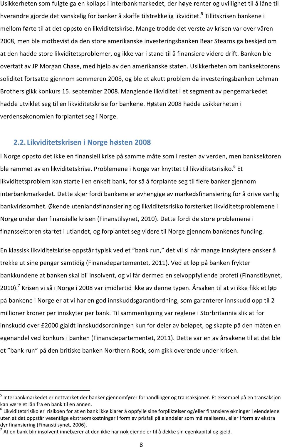 Mange trodde det verste av krisen var over våren 2008, men ble motbevist da den store amerikanske investeringsbanken Bear Stearns ga beskjed om at den hadde store likviditetsproblemer, og ikke var i