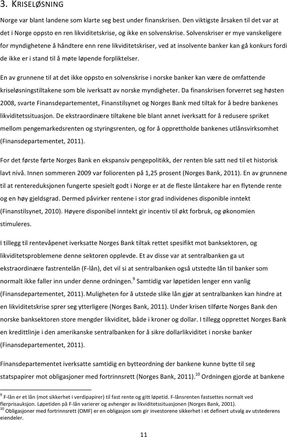 En av grunnene til at det ikke oppsto en solvenskrise i norske banker kan være de omfattende kriseløsningstiltakene som ble iverksatt av norske myndigheter.