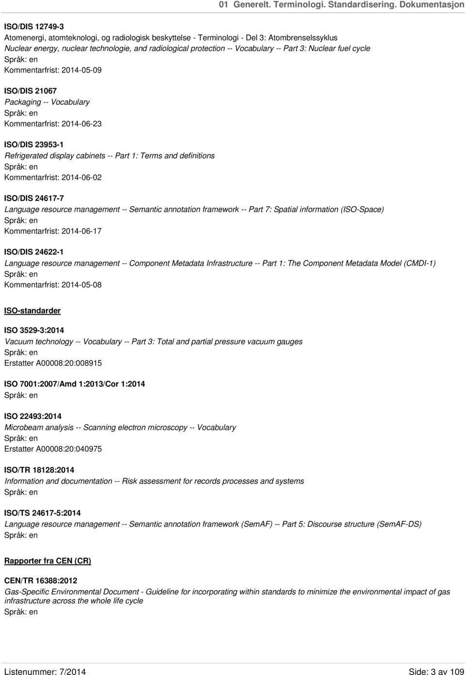 Vocabulary -- Part 3: Nuclear fuel cycle Kommentarfrist: 2014-05-09 ISO/DIS 21067 Packaging -- Vocabulary Kommentarfrist: 2014-06-23 ISO/DIS 23953-1 Refrigerated display cabinets -- Part 1: Terms and