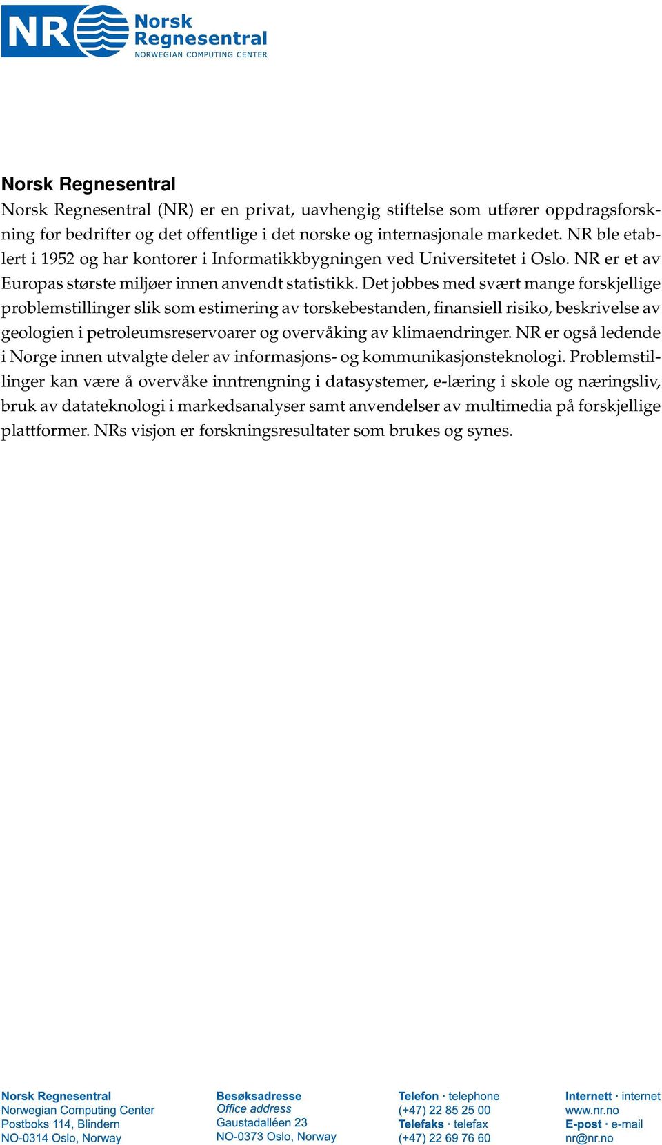 Det jobbes med svært mange forskjellige problemstillinger slik som estimering av torskebestanden, finansiell risiko, beskrivelse av geologien i petroleumsreservoarer og overvåking av klimaendringer.