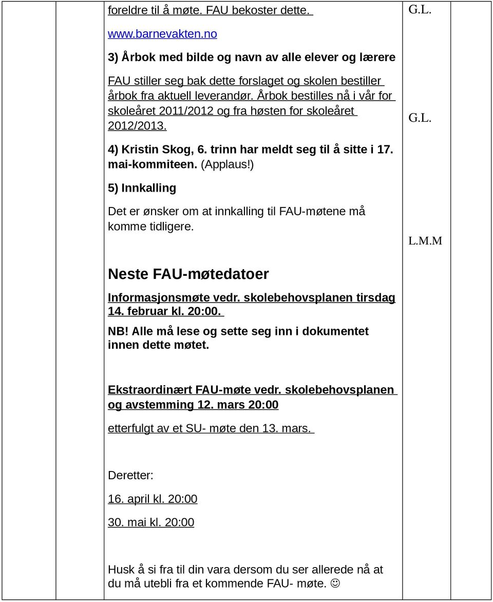 ) 5) Innkalling Det er ønsker om at innkalling til FAU-møtene må komme tidligere. L.M.M Neste FAU-møtedatoer Informasjonsmøte vedr. skolebehovsplanen tirsdag 14. februar kl. 20:00. NB!