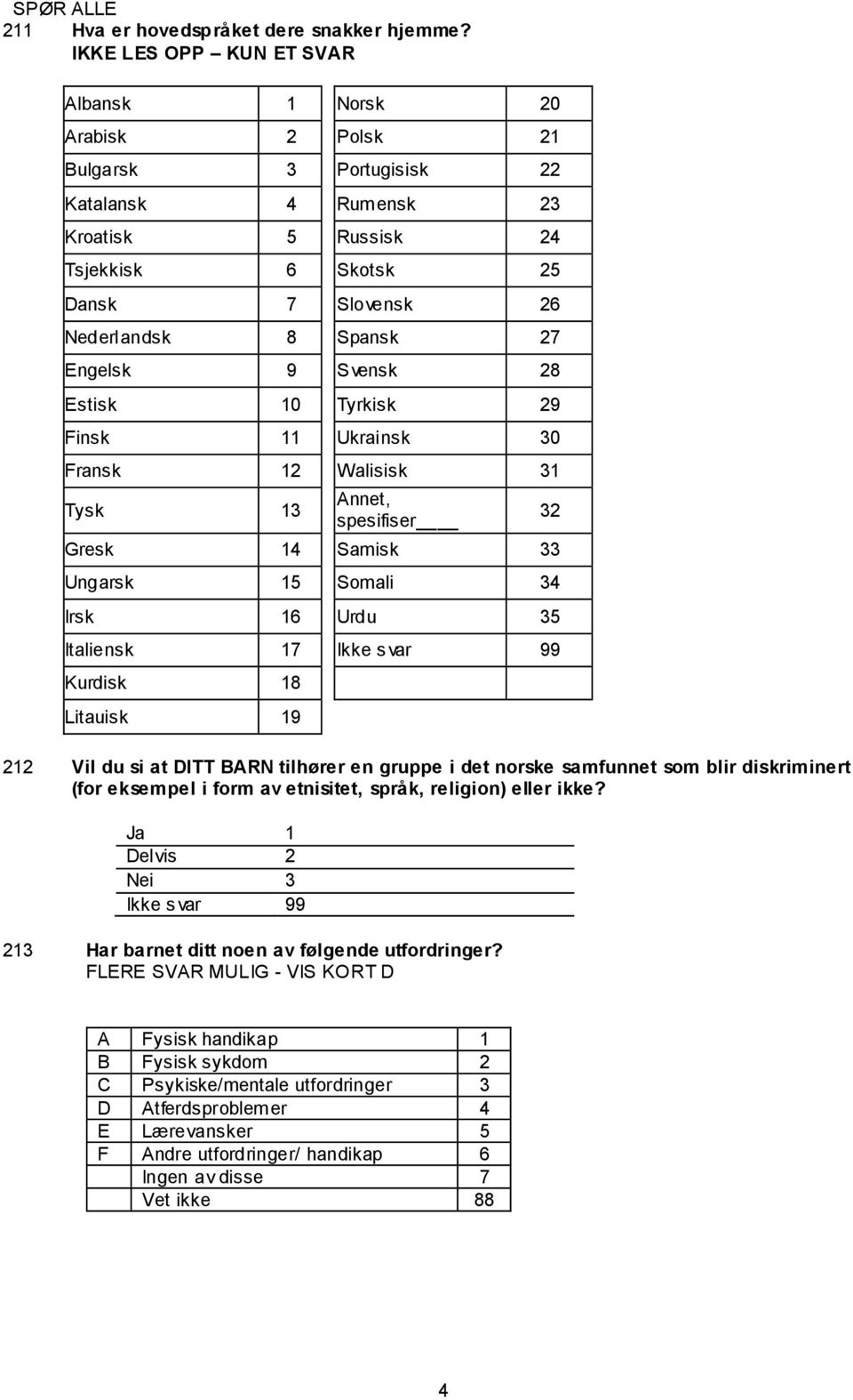 Engelsk 9 Svensk 28 Estisk 10 Tyrkisk 29 Finsk 11 Ukrainsk 30 Fransk 12 Walisisk 31 Tysk 13 Annet, spesifiser Gresk 14 Samisk 33 Ungarsk 15 Somali 34 Irsk 16 Urdu 35 Italiensk 17 Kurdisk 18 Litauisk