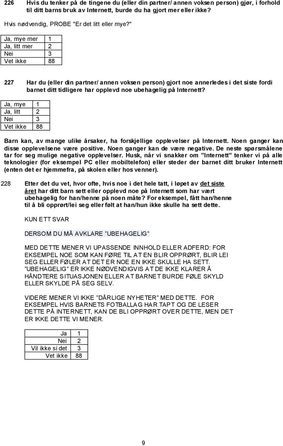 " Ja, mye mer 1 Ja, litt mer 2 Nei 3 227 Har du (eller din partner/ annen voksen person) gjort noe annerledes i det siste fordi barnet ditt tidligere har opplevd noe ubehagelig på Internett?