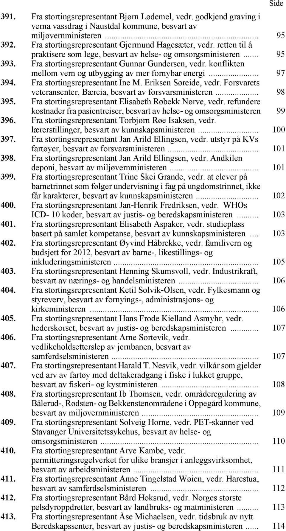 konflikten mellom vern og utbygging av mer fornybar energi... 97 394. Fra stortingsrepresentant Ine M. Eriksen Søreide, vedr. Forsvarets veteransenter, Bæreia, besvart av forsvarsministeren... 98 395.