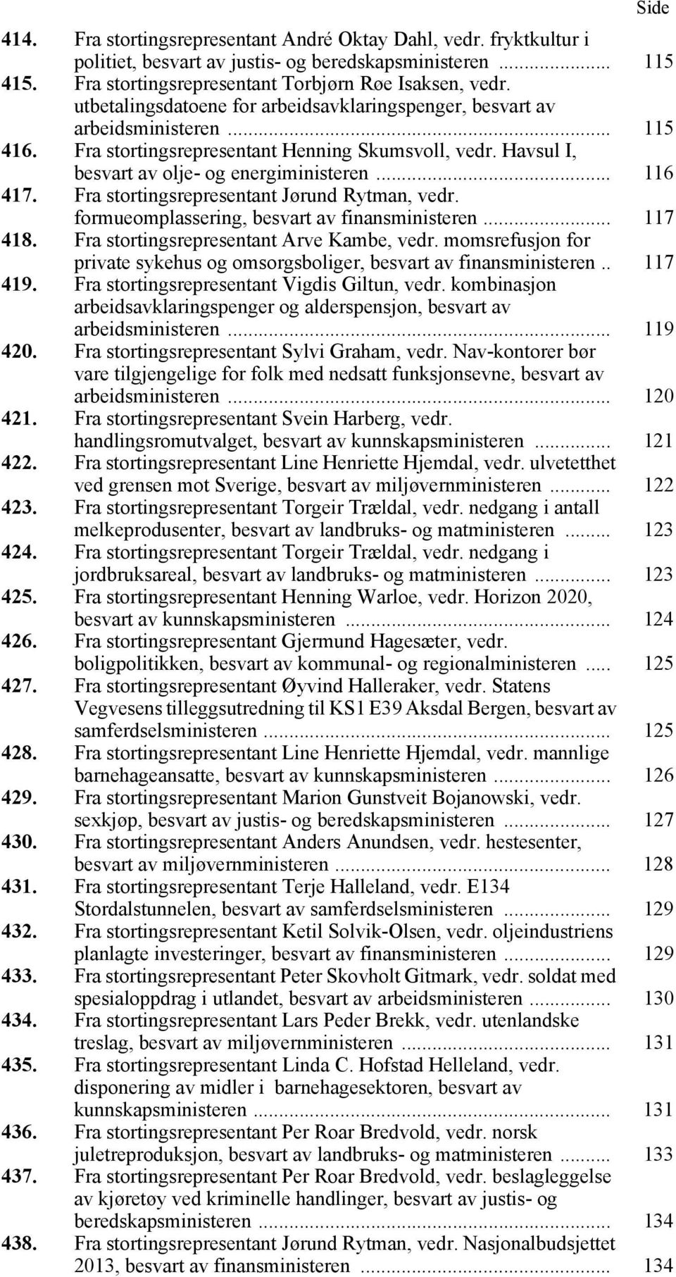 Fra stortingsrepresentant Jørund Rytman, vedr. formueomplassering, besvart av finansministeren... 117 418. Fra stortingsrepresentant Arve Kambe, vedr.