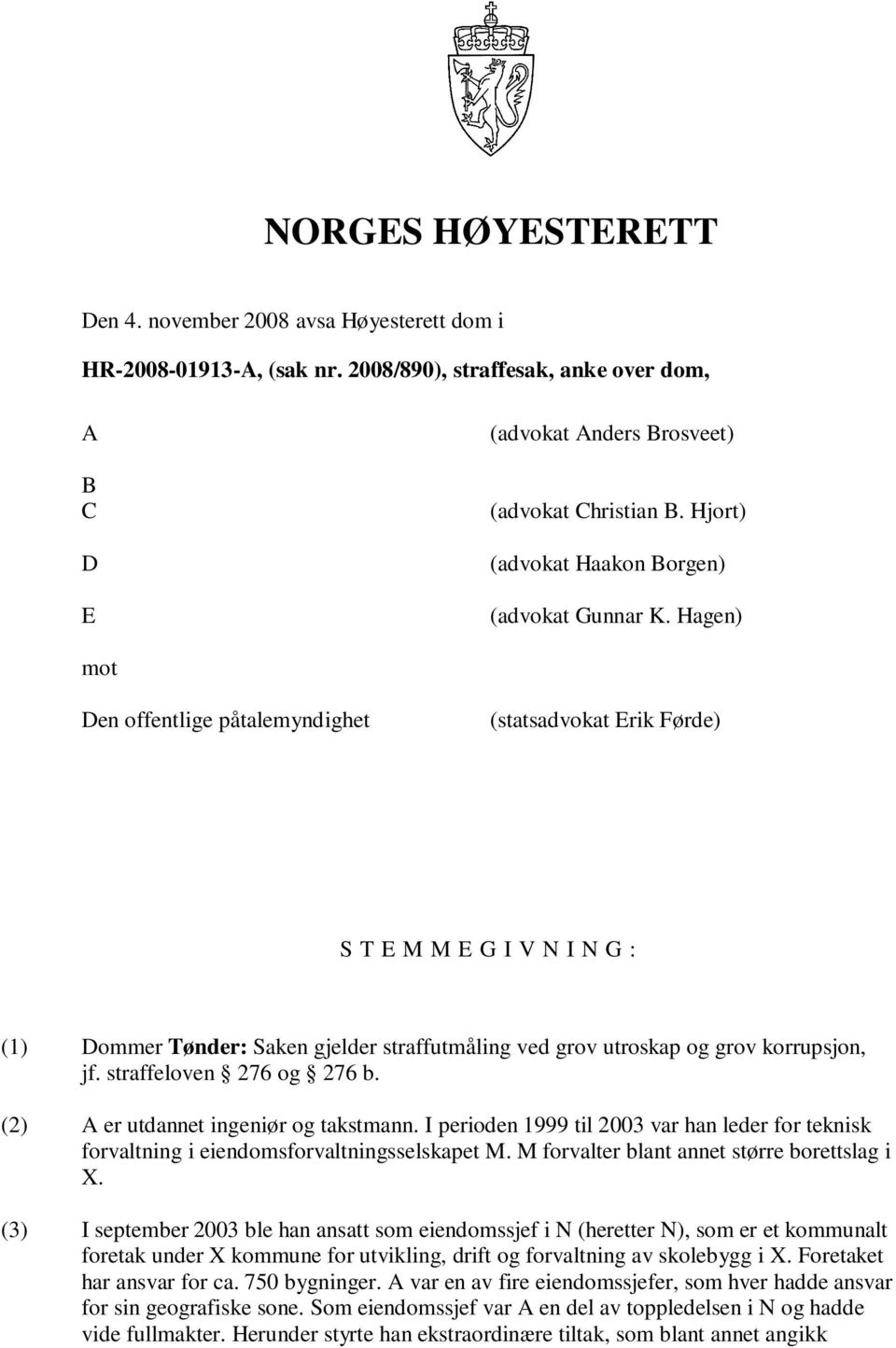 Hagen) mot Den offentlige påtalemyndighet (statsadvokat Erik Førde) S T E M M E G I V N I N G : (1) Dommer Tønder: Saken gjelder straffutmåling ved grov utroskap og grov korrupsjon, jf.