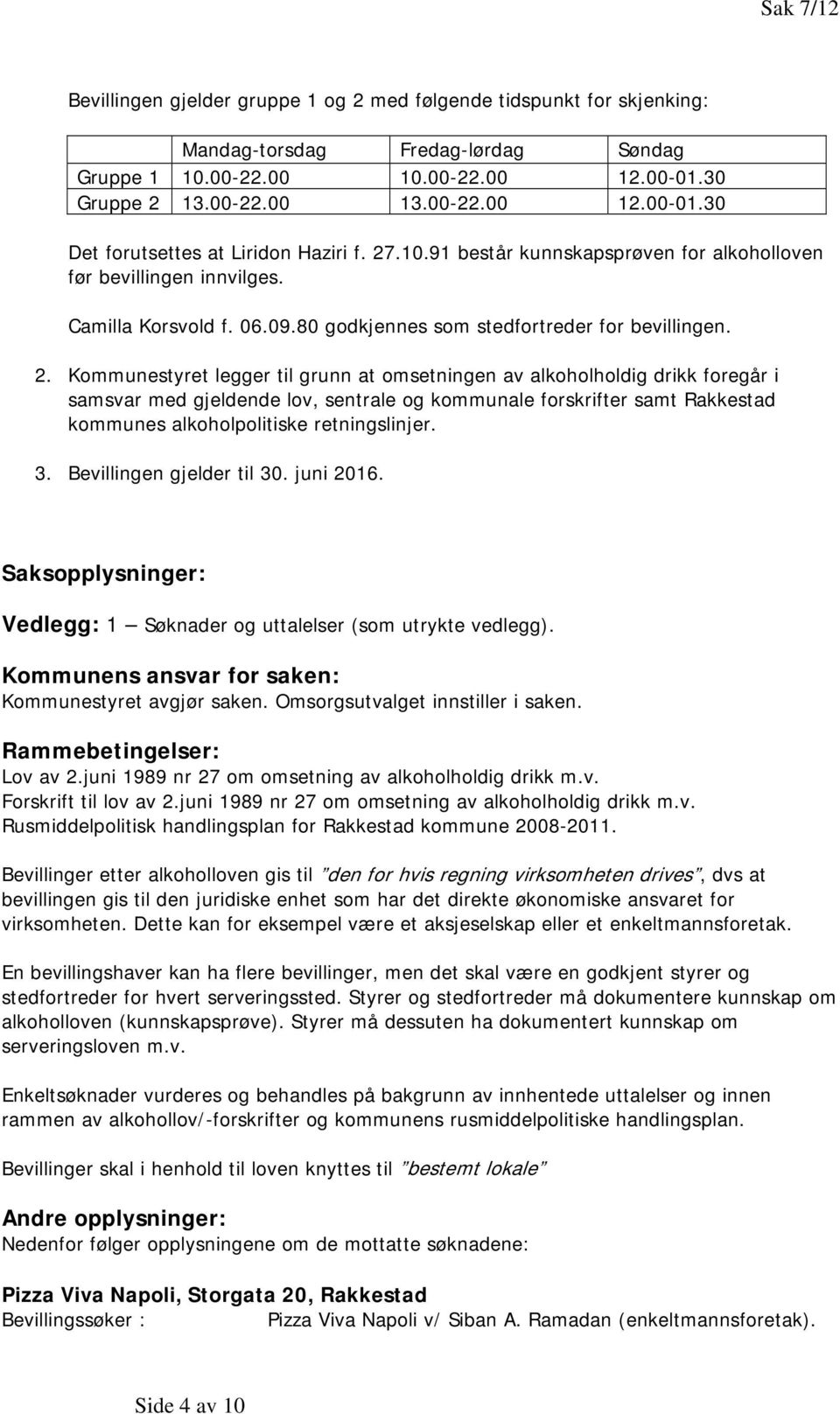 Kommunestyret legger til grunn at omsetningen av alkoholholdig drikk foregår i samsvar med gjeldende lov, sentrale og kommunale forskrifter samt Rakkestad kommunes alkoholpolitiske retningslinjer. 3.