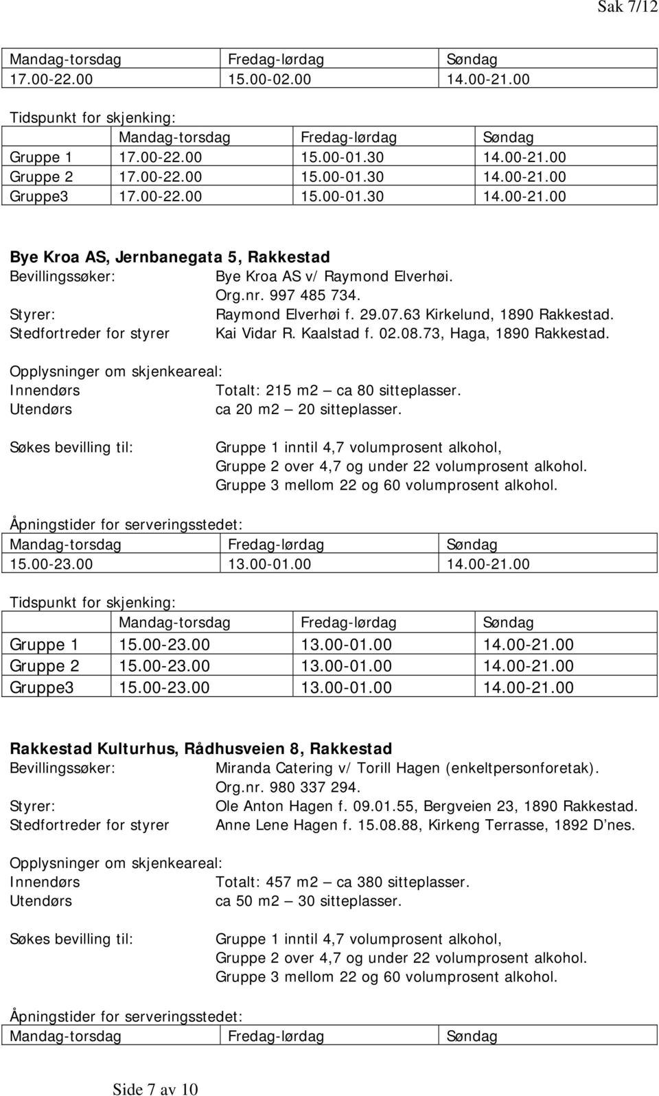 Innendørs Totalt: 215 m2 ca 80 sitteplasser. Utendørs ca 20 m2 20 sitteplasser. Gruppe 3 mellom 22 og 60 volumprosent alkohol. 15.00-23.00 13.00-01.00 14.00-21.00 Gruppe 1 15.00-23.00 13.00-01.00 14.00-21.00 Gruppe 2 15.