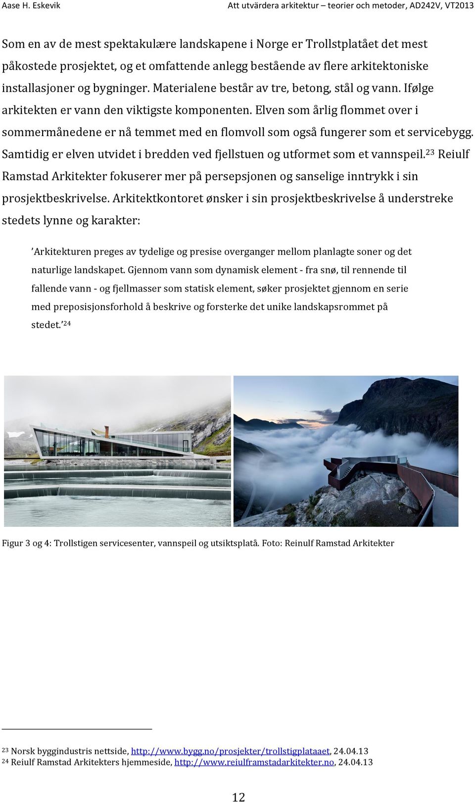 Elven som årlig flommet over i sommermånedene er nå temmet med en flomvoll som også fungerer som et servicebygg. Samtidig er elven utvidet i bredden ved fjellstuen og utformet som et vannspeil.