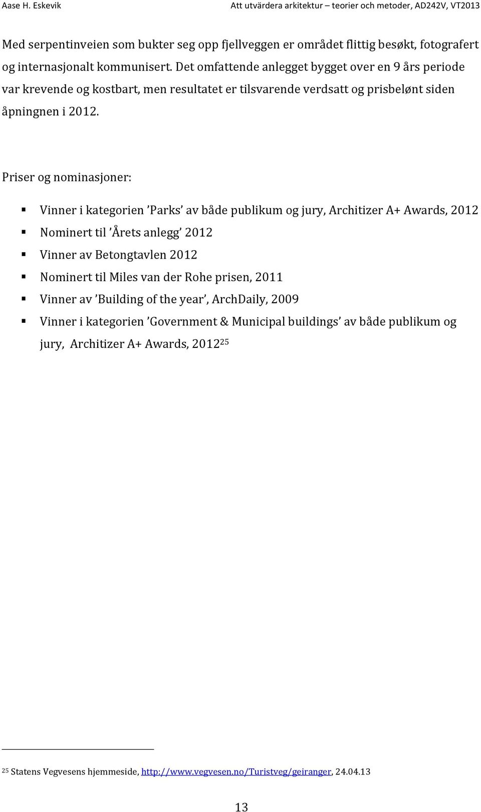 Priser og nominasjoner: Vinner i kategorien Parks av både publikum og jury, Architizer A+ Awards, 2012 Nominert til Årets anlegg 2012 Vinner av Betongtavlen 2012 Nominert til Miles