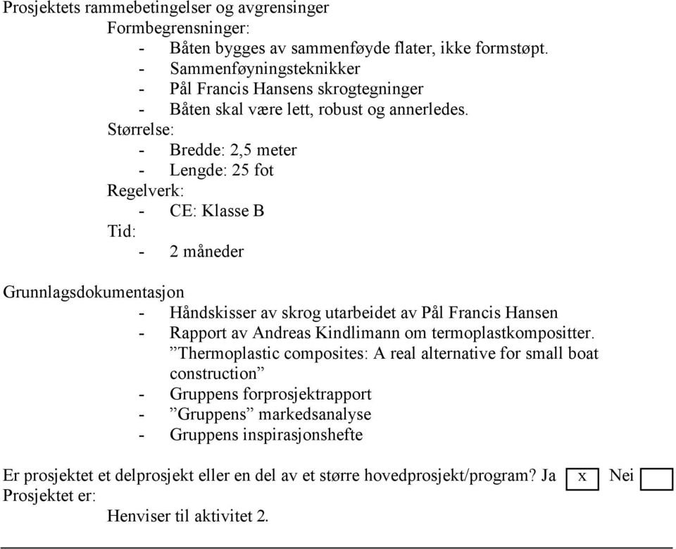 Størrelse: - Bredde: 2,5 meter - Lengde: 25 fot Regelverk: - CE: Klasse B Tid: - 2 måneder Grunnlagsdokumentasjon - Håndskisser av skrog utarbeidet av Pål Francis Hansen - Rapport av