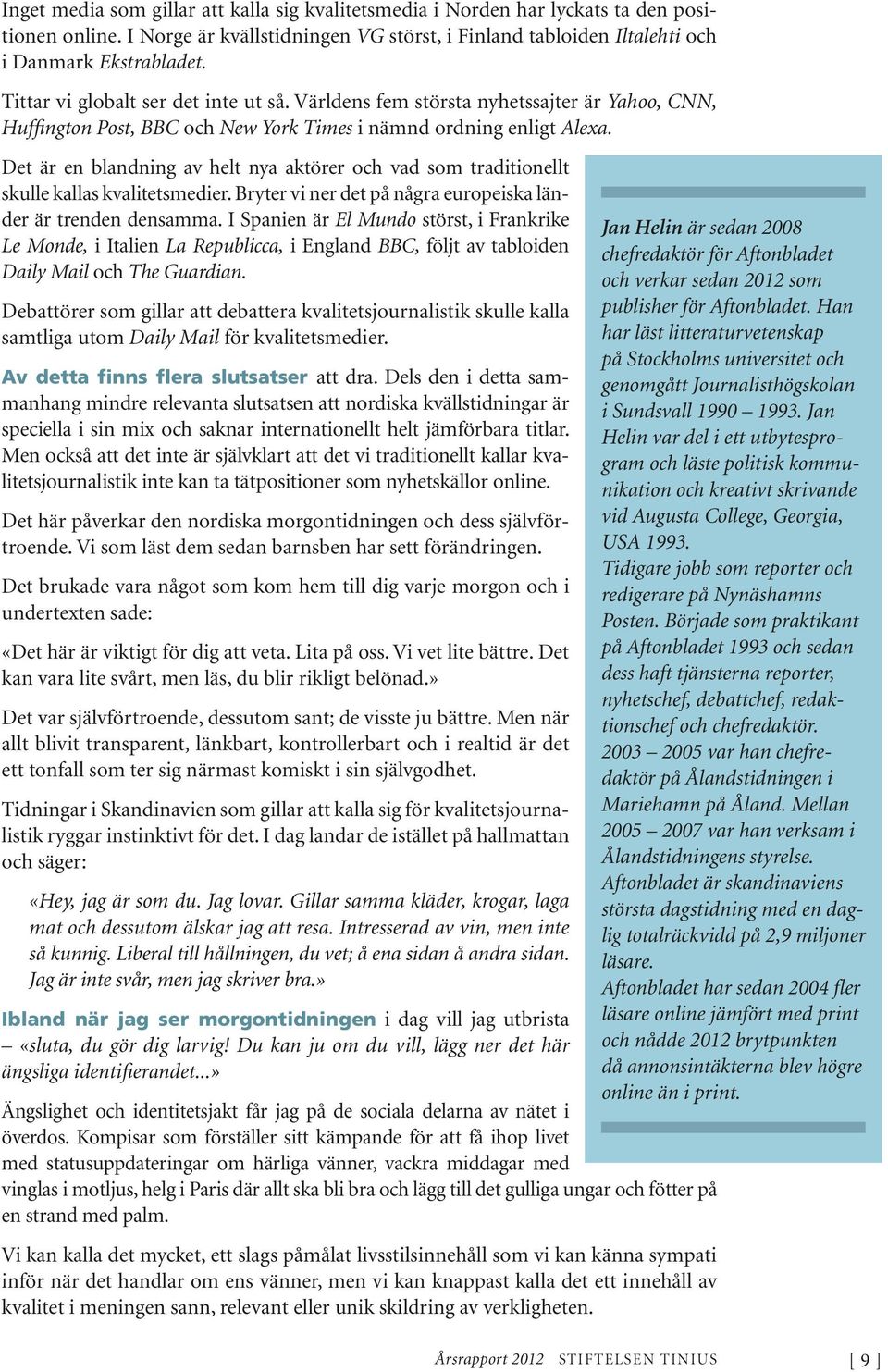 Det är en blandning av helt nya aktörer och vad som traditionellt skulle kallas kvalitetsmedier. Bryter vi ner det på några europeiska länder är trenden densamma.