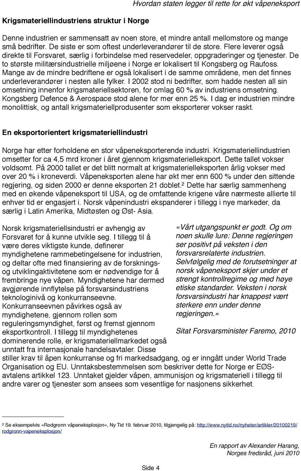 De to største militærsindustrielle miljøene i Norge er lokalisert til Kongsberg og Raufoss.