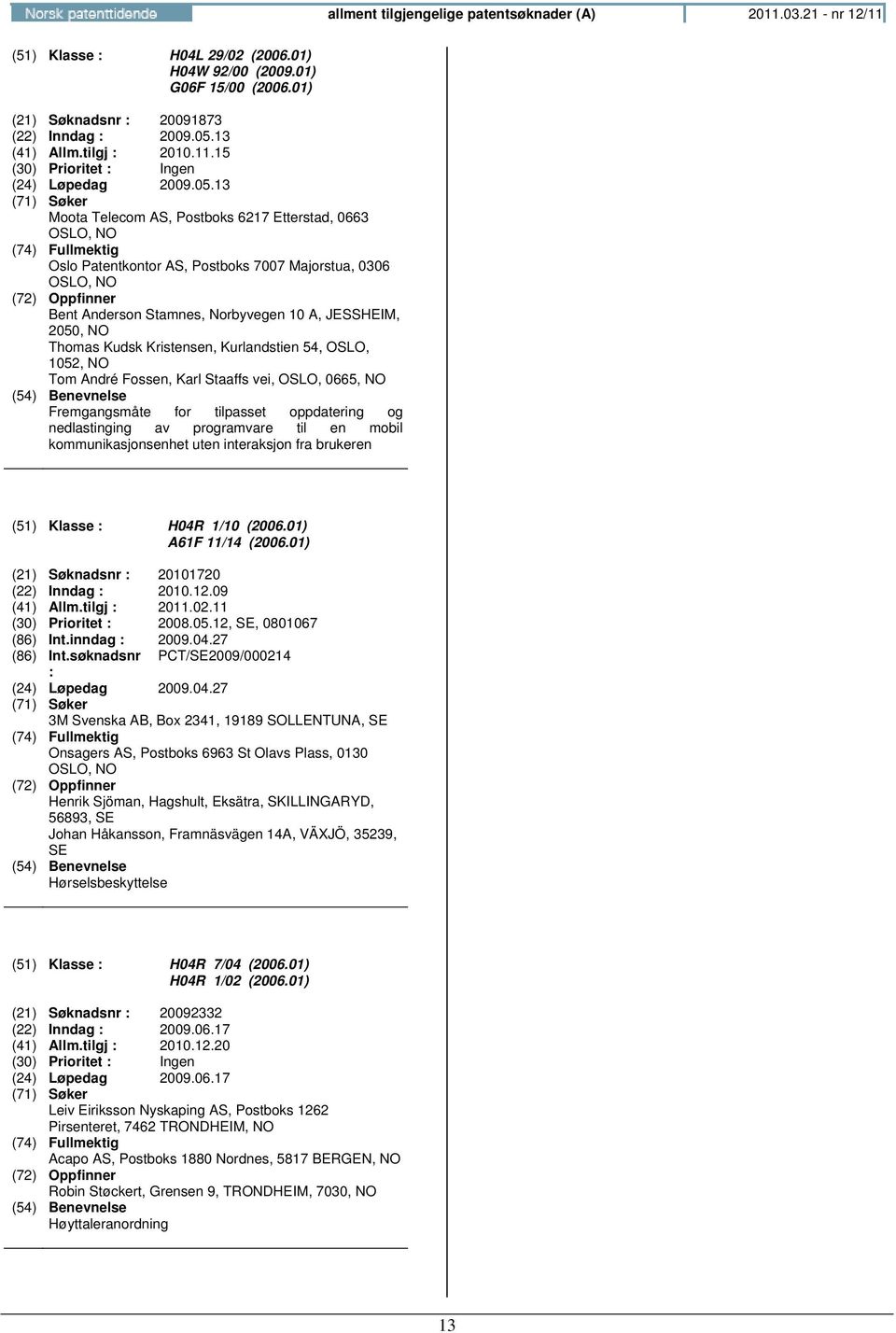 13 Moota Telecom AS, Postboks 6217 Etterstad, 0663 OSLO, Oslo Patentkontor AS, Postboks 7007 Majorstua, 0306 OSLO, Bent Anderson Stamnes, Norbyvegen 10 A, JESSHEIM, 2050, Thomas Kudsk Kristensen,