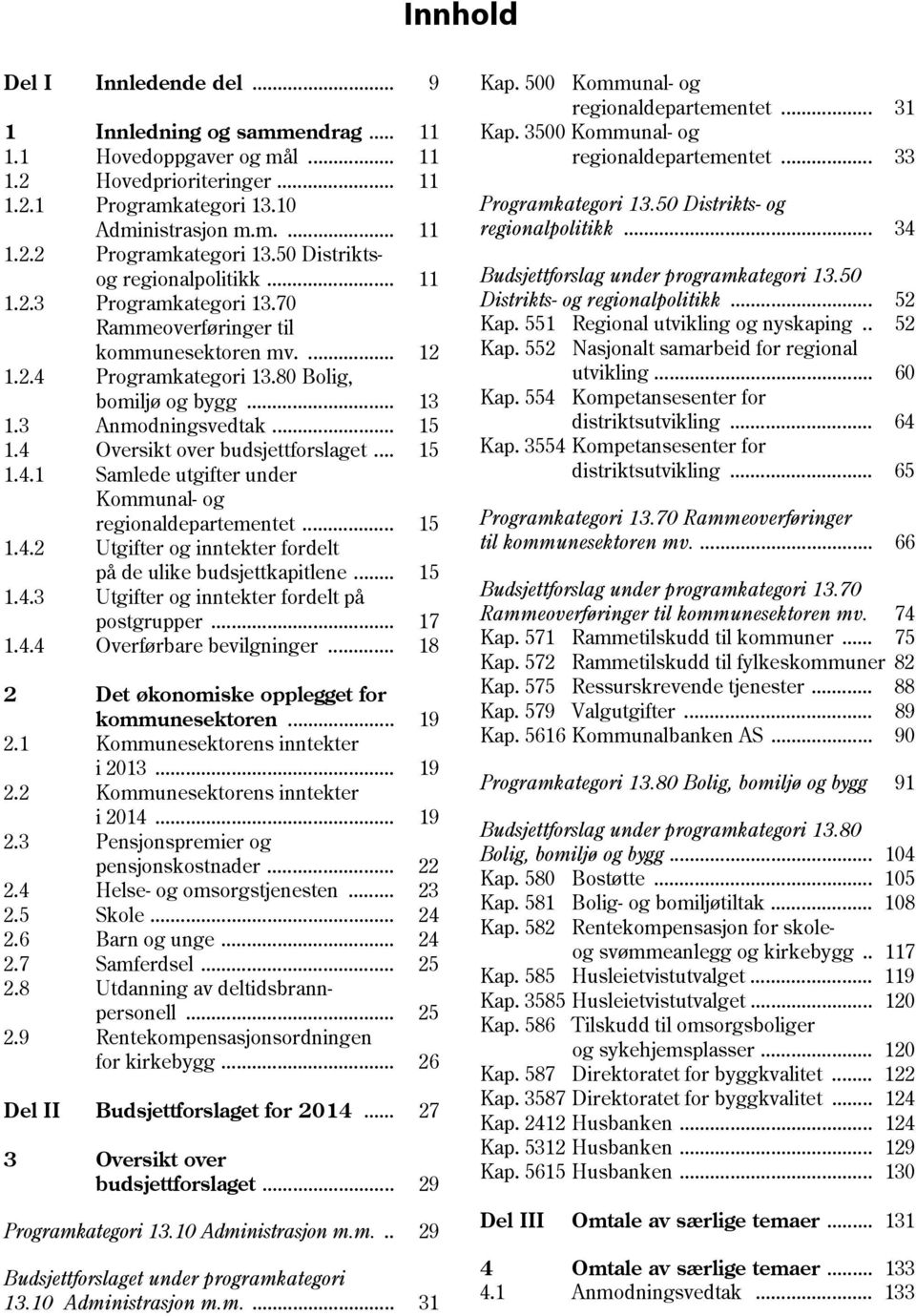 4 Oversikt over budsjettforslaget... 15 1.4.1 Samlede utgifter under Kommunal- og regionaldepartementet... 15 1.4.2 Utgifter og inntekter fordelt på de ulike budsjettkapitlene... 15 1.4.3 Utgifter og inntekter fordelt på postgrupper.