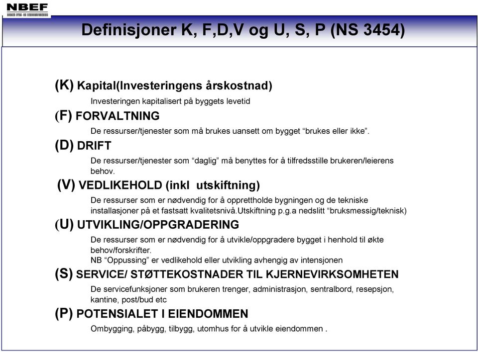 (V) VEDLIKEHOLD (inkl utskiftning) De ressurser som er nødvendig for å opprettholde bygningen og de tekniske installasjoner på et fastsatt kvalitetsnivå.utskiftning p.g.a nedslitt bruksmessig/teknisk) (U) UTVIKLING/OPPGRADERING De ressurser som er nødvendig for å utvikle/oppgradere bygget i henhold til økte behov/forskrifter.