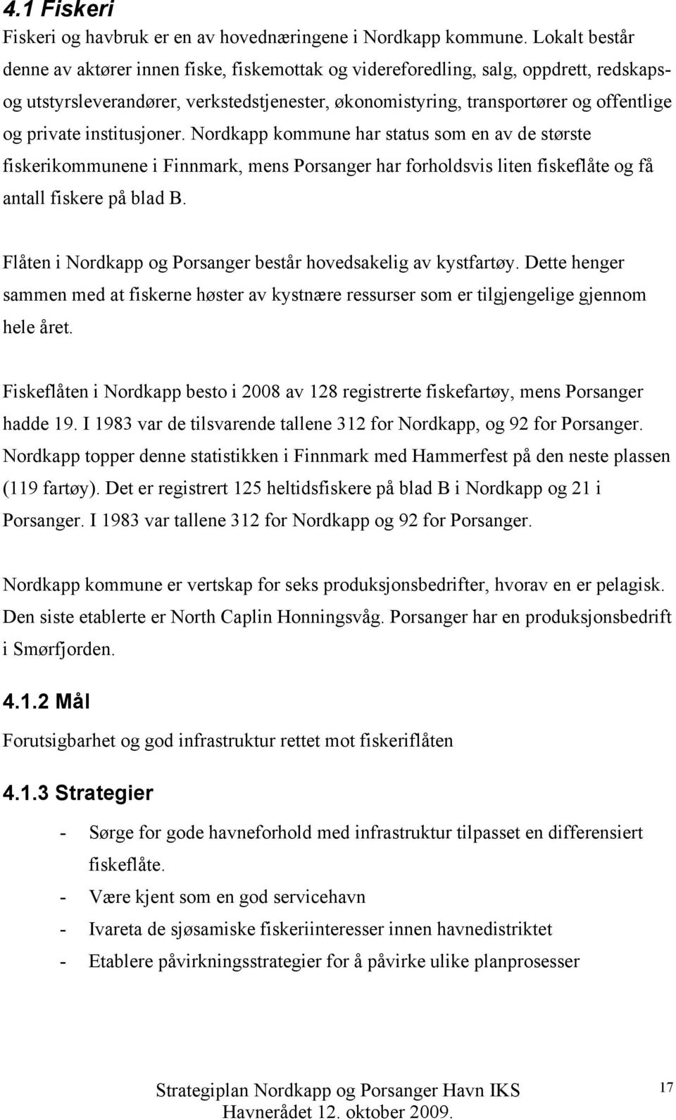 private institusjoner. Nordkapp kommune har status som en av de største fiskerikommunene i Finnmark, mens Porsanger har forholdsvis liten fiskeflåte og få antall fiskere på blad B.