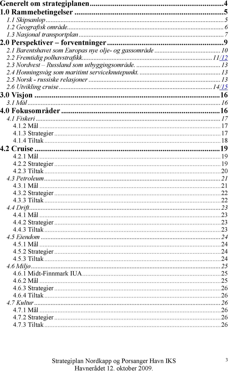 ..13 2.6 Utvikling cruise...14/15 3.0 Visjon...16 3.1 Mål...16 4.0 Fokusområder...16 4.1 Fiskeri...17 4.1.2 Mål...17 4.1.3 Strategier...17 4.1.4 Tiltak...18 4.2 Cruise...19 4.2.1 Mål...19 4.2.2 Strategier.