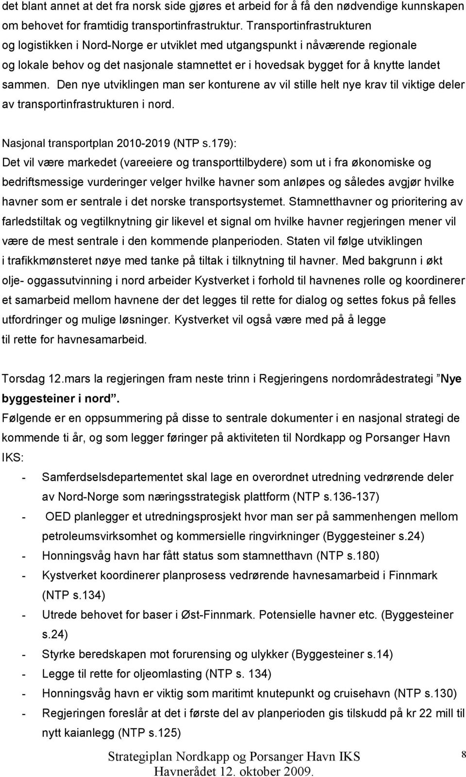 Den nye utviklingen man ser konturene av vil stille helt nye krav til viktige deler av transportinfrastrukturen i nord. Nasjonal transportplan 2010-2019 (NTP s.