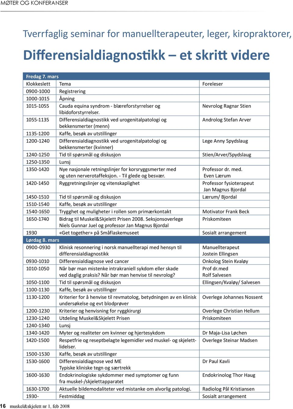 1055-1135 Differensialdiagnostikk ved urogenitalpatologi og Androlog Stefan Arver bekkensmerter (menn) 1135-1200 Kaffe, besøk av utstillinger 1200-1240 Differensialdiagnostikk ved urogenitalpatologi