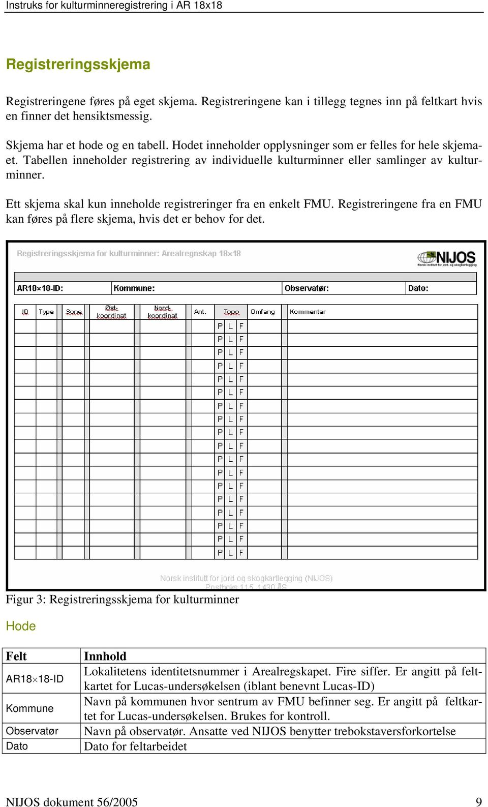 Ett skjema skal kun inneholde registreringer fra en enkelt FMU. Registreringene fra en FMU kan føres på flere skjema, hvis det er behov for det.