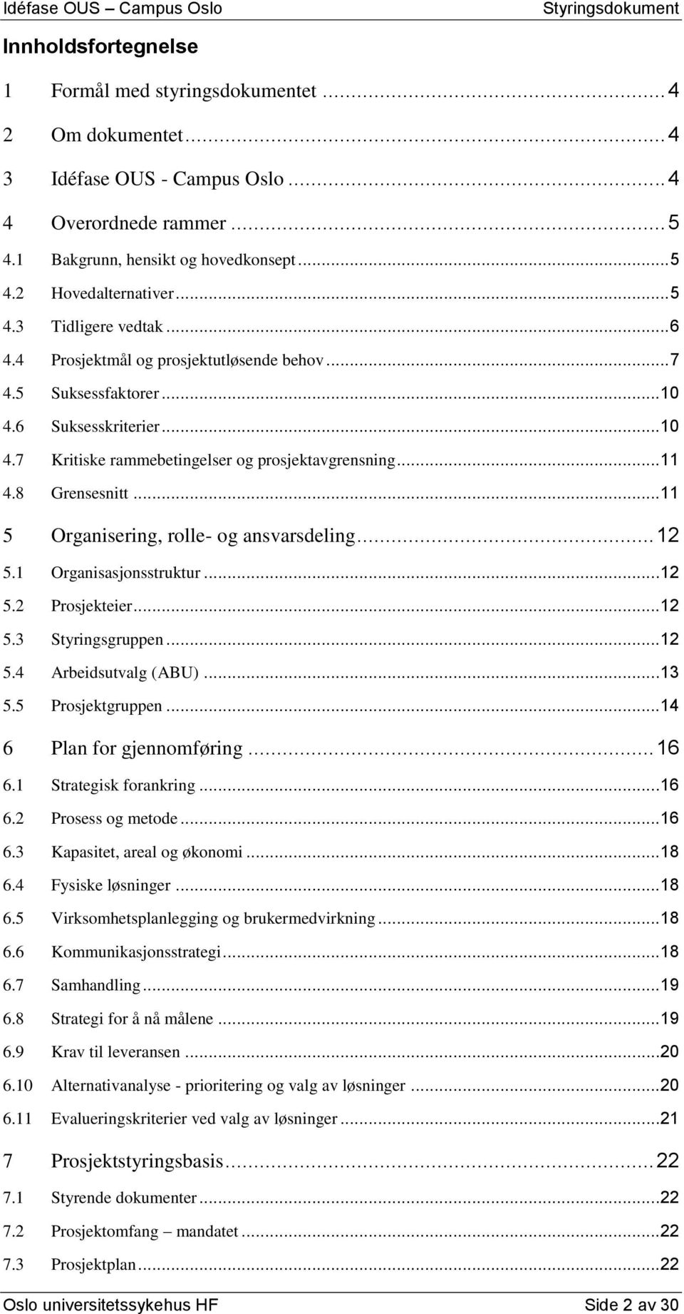 8 Grensesnitt... 11 5 Organisering, rolle- og ansvarsdeling... 12 5.1 Organisasjonsstruktur... 12 5.2 Prosjekteier... 12 5.3 Styringsgruppen... 12 5.4 Arbeidsutvalg (ABU)... 13 5.5 Prosjektgruppen.