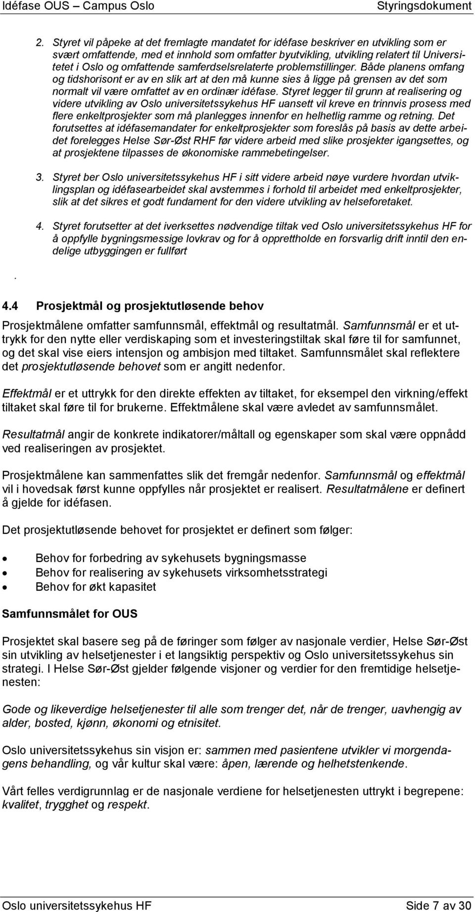 Både planens omfang og tidshorisont er av en slik art at den må kunne sies å ligge på grensen av det som normalt vil være omfattet av en ordinær idéfase.