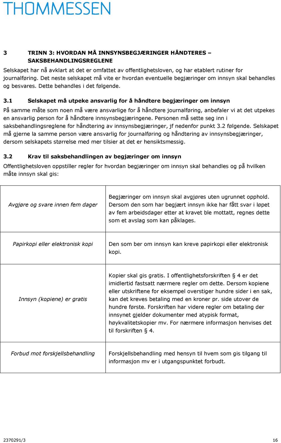 1 Selskapet må utpeke ansvarlig for å håndtere begjæringer om innsyn På samme måte som noen må være ansvarlige for å håndtere journalføring, anbefaler vi at det utpekes en ansvarlig person for å