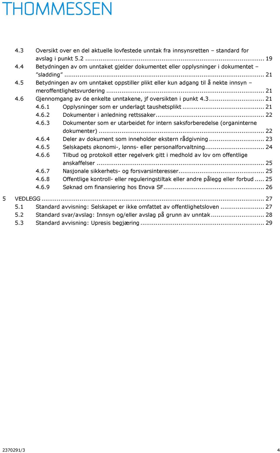 .. 21 4.6.2 Dokumenter i anledning rettssaker... 22 4.6.3 Dokumenter som er utarbeidet for intern saksforberedelse (organinterne dokumenter)... 22 4.6.4 Deler av dokument som inneholder ekstern rådgivning.