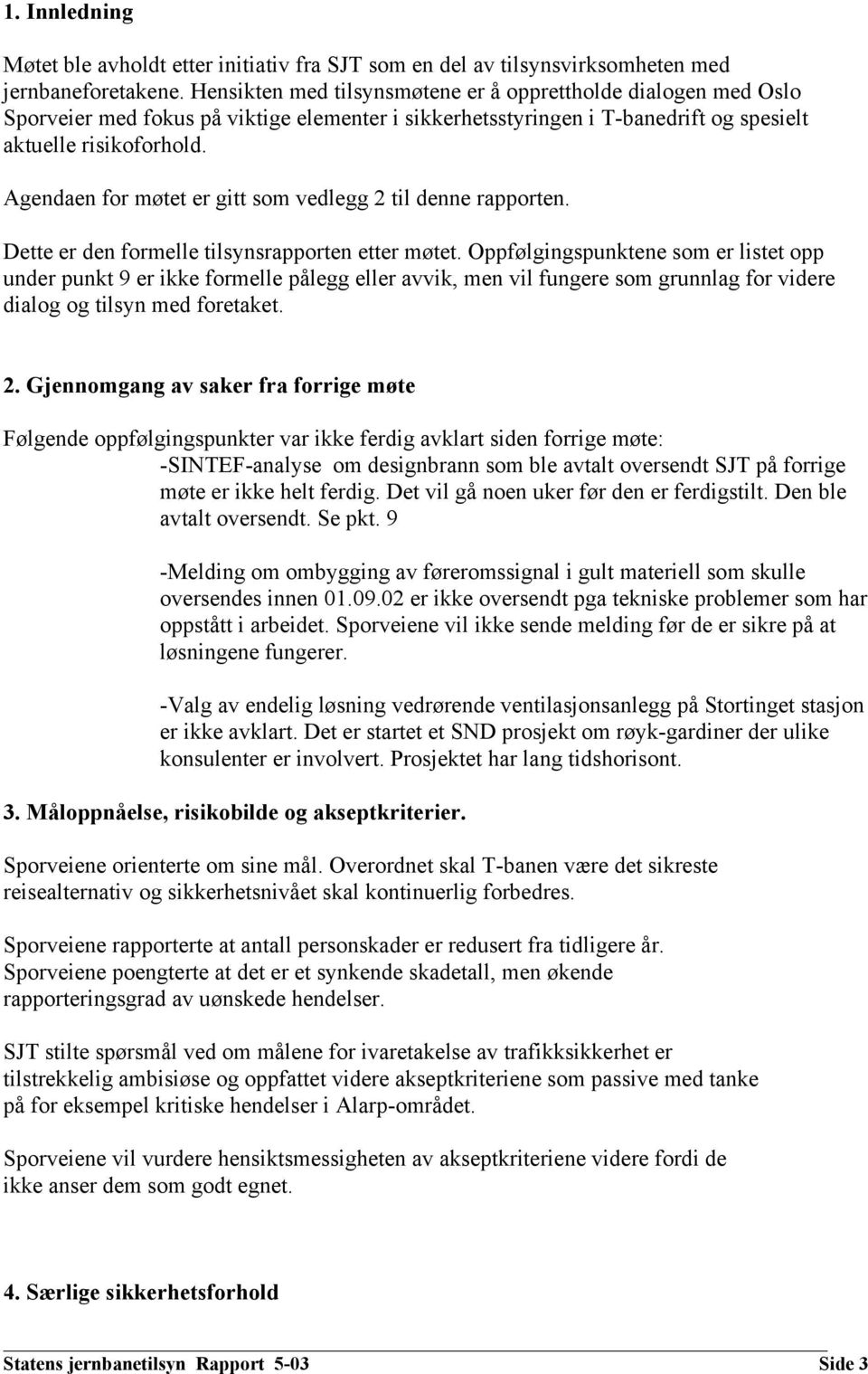 Agendaen for møtet er gitt som vedlegg 2 til denne rapporten. Dette er den formelle tilsynsrapporten etter møtet.