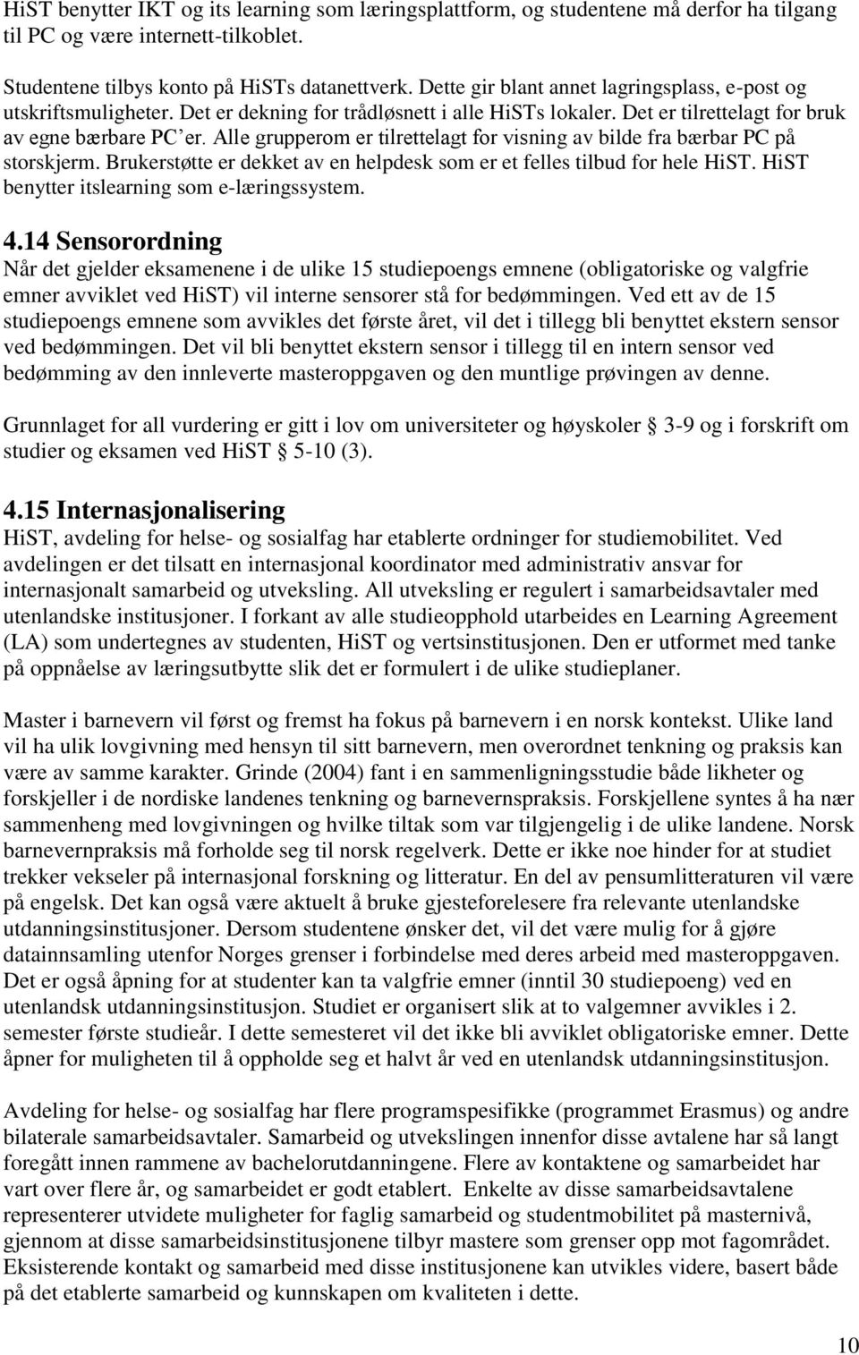 Alle grupperom er tilrettelagt for visning av bilde fra bærbar PC på storskjerm. Brukerstøtte er dekket av en helpdesk som er et felles tilbud for hele HiST.