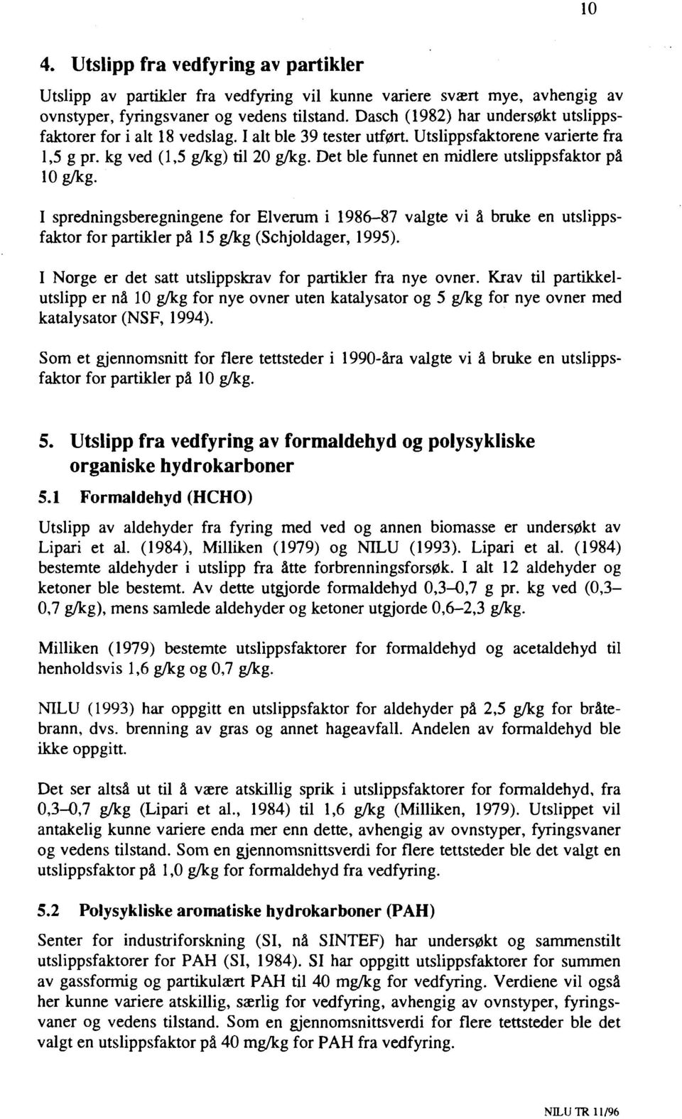 Det ble funnet en midlere utslippsfaktor på 10 g/kg. I spredningsberegningene for Elverum i 1986-87 valgte vi å bruke en utslippsfaktor for partikler på 15 g/kg (Schjoldager, 1995).