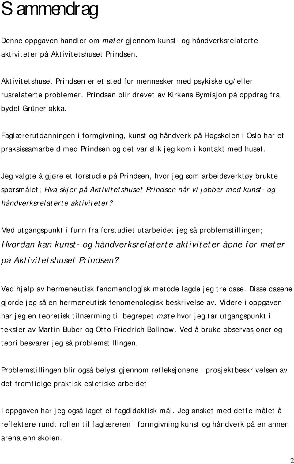 Faglærerutdanningen i formgivning, kunst og håndverk på Høgskolen i Oslo har et praksissamarbeid med Prindsen og det var slik jeg kom i kontakt med huset.